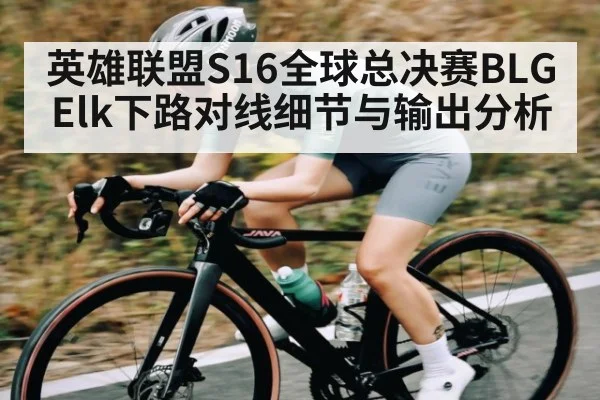 英雄联盟S16全球总决赛BLG Elk下路对线细节与输出分析